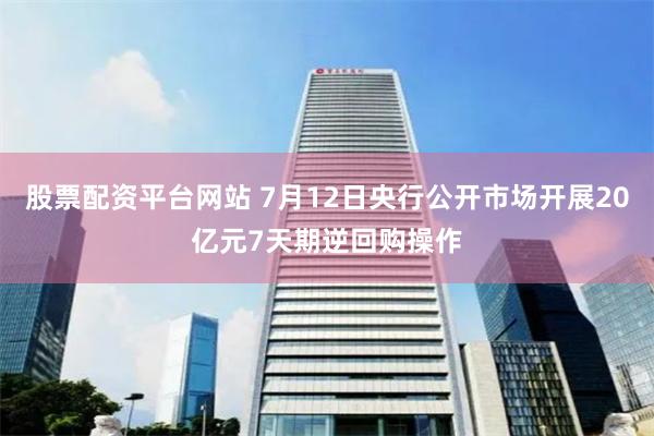 股票配资平台网站 7月12日央行公开市场开展20亿元7天期逆回购操作