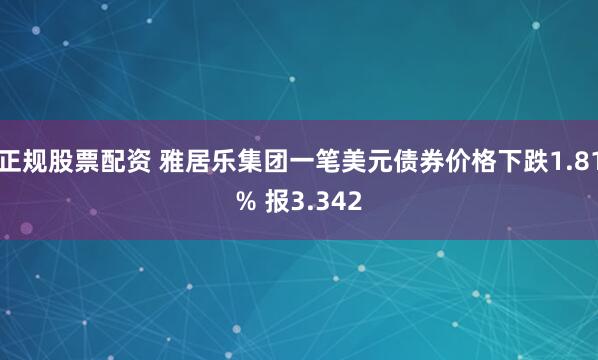 正规股票配资 雅居乐集团一笔美元债券价格下跌1.81% 报3.342