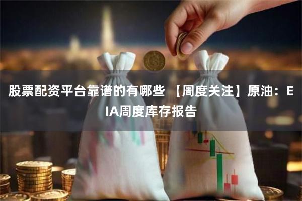 股票配资平台靠谱的有哪些 【周度关注】原油：EIA周度库存报告