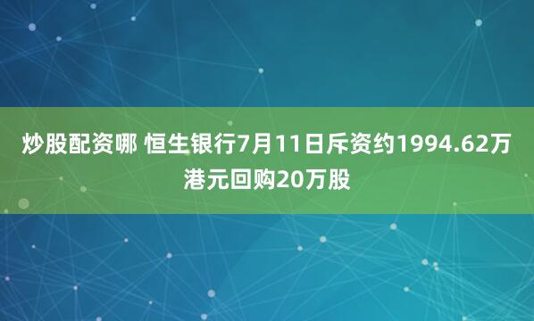 炒股配资哪 恒生银行7月11日斥资约1994.62万港元回购20万股