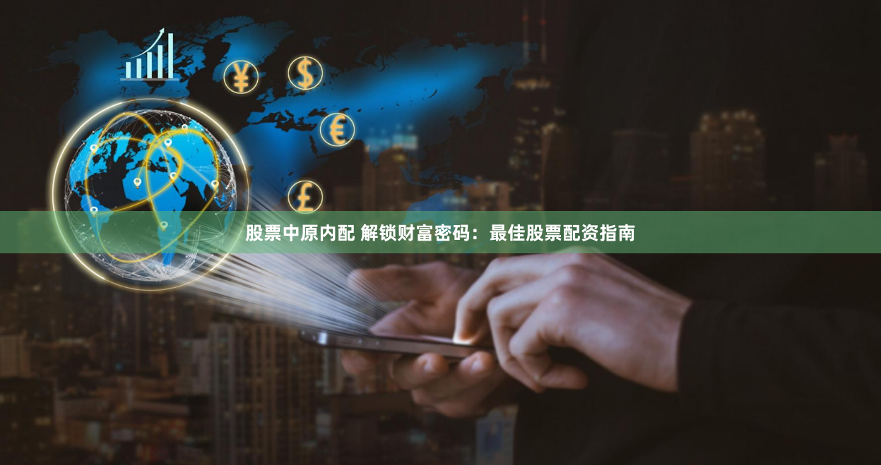 股票中原内配 解锁财富密码：最佳股票配资指南