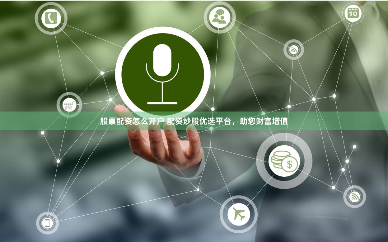 股票配资怎么开户 配资炒股优选平台，助您财富增值