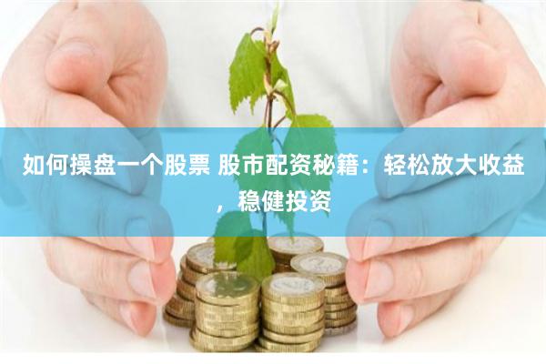 如何操盘一个股票 股市配资秘籍：轻松放大收益，稳健投资