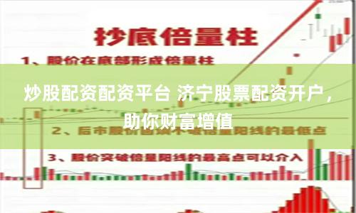炒股配资配资平台 济宁股票配资开户，助你财富增值