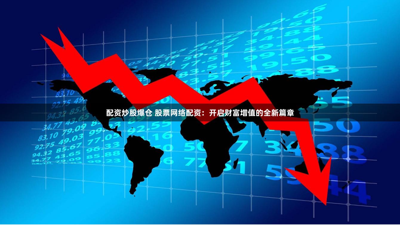 配资炒股爆仓 股票网络配资：开启财富增值的全新篇章