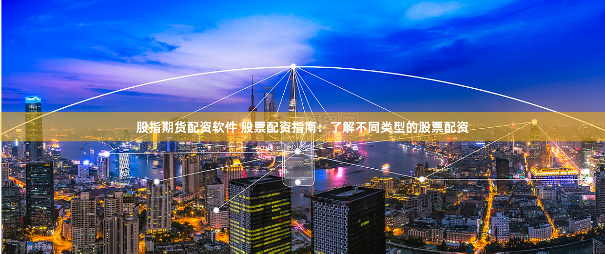 股指期货配资软件 股票配资指南：了解不同类型的股票配资