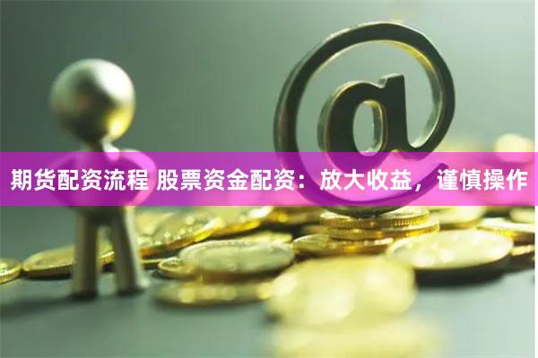 期货配资流程 股票资金配资：放大收益，谨慎操作