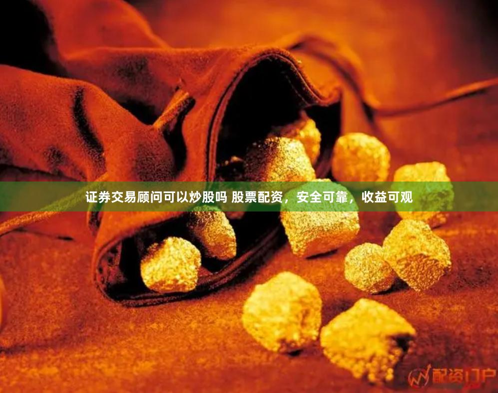 证券交易顾问可以炒股吗 股票配资,安全可靠,收益可观