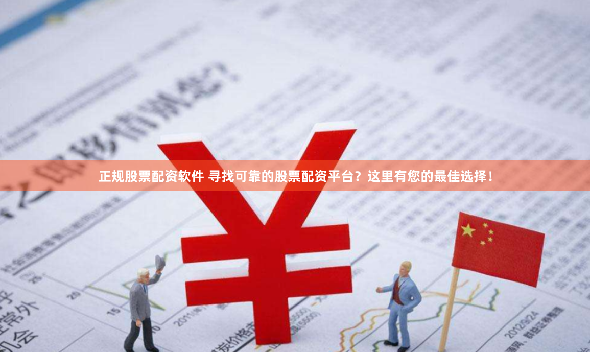 正规股票配资软件 寻找可靠的股票配资平台？这里有您的最佳选择！