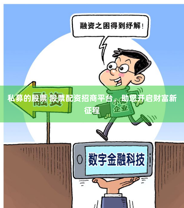 私募的股票 股票配资招商平台，助您开启财富新征程