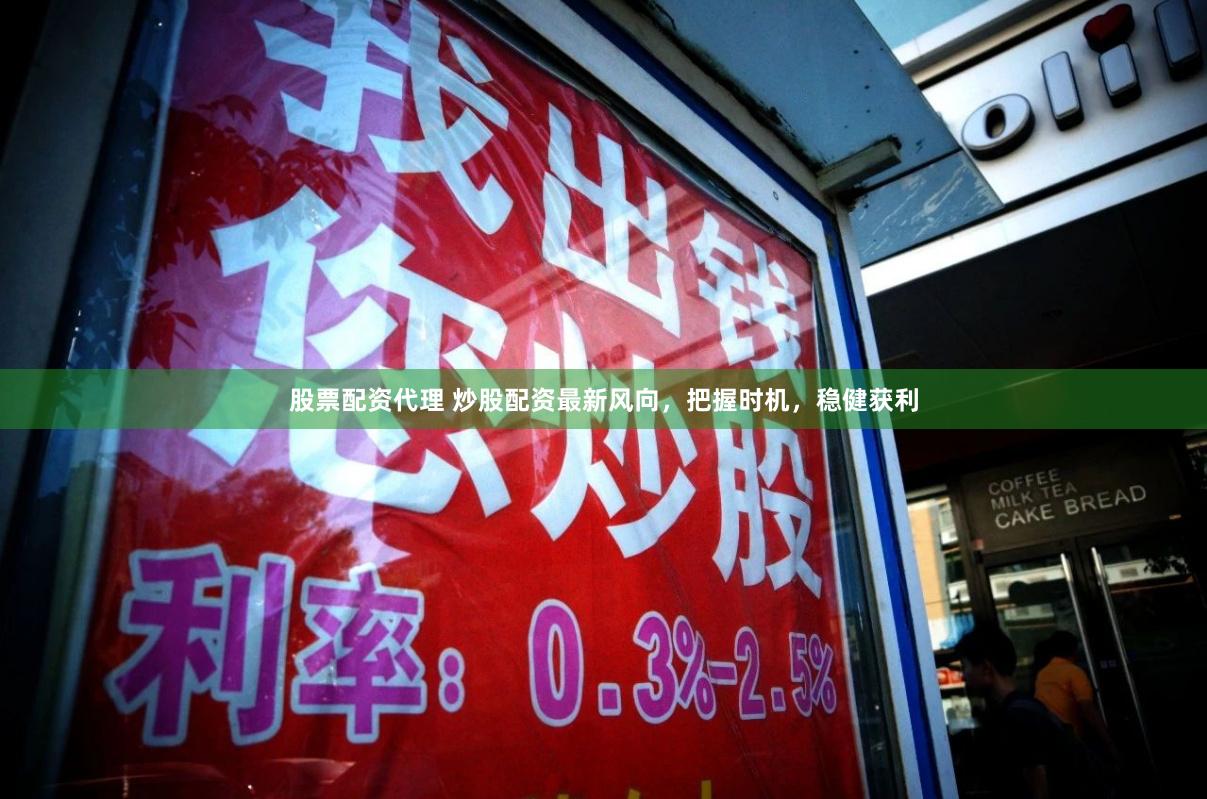 股票配资代理 炒股配资最新风向，把握时机，稳健获利