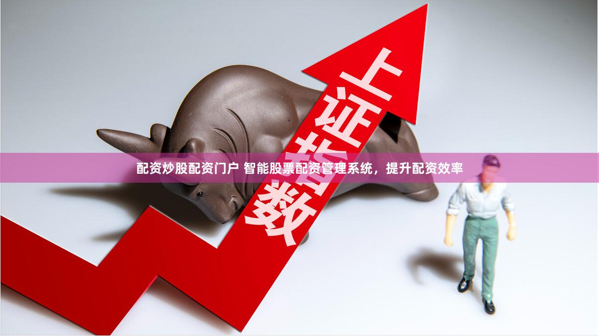 配资炒股配资门户 智能股票配资管理系统，提升配资效率