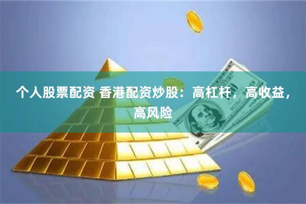 个人股票配资 香港配资炒股：高杠杆，高收益，高风险