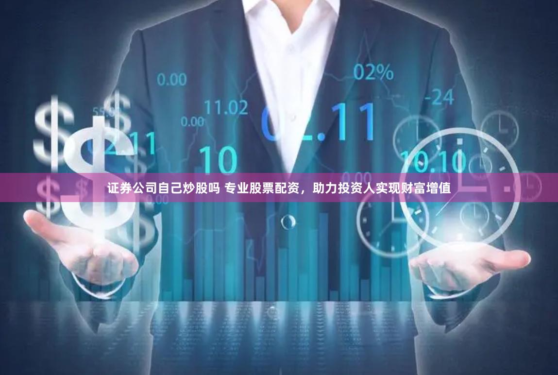 证券公司自己炒股吗 专业股票配资，助力投资人实现财富增值