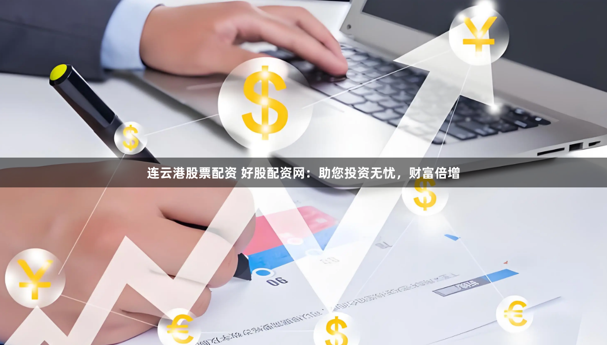 连云港股票配资 好股配资网：助您投资无忧，财富倍增