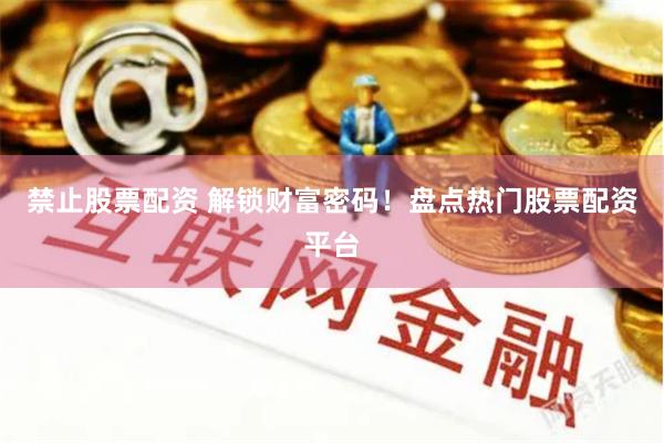 禁止股票配资 解锁财富密码！盘点热门股票配资平台