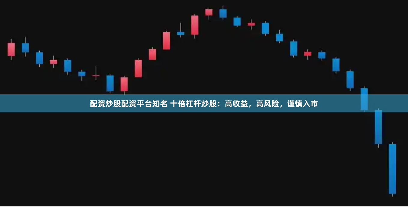 配资炒股配资平台知名 十倍杠杆炒股：高收益，高风险，谨慎入市