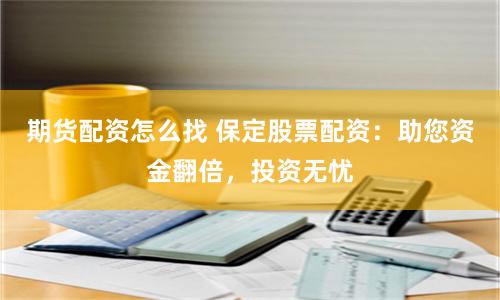 期货配资怎么找 保定股票配资：助您资金翻倍，投资无忧