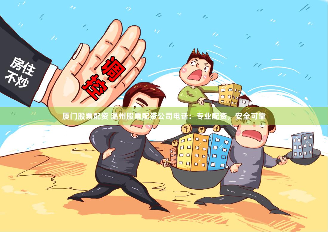 厦门股票配资 温州股票配资公司电话：专业配资，安全可靠