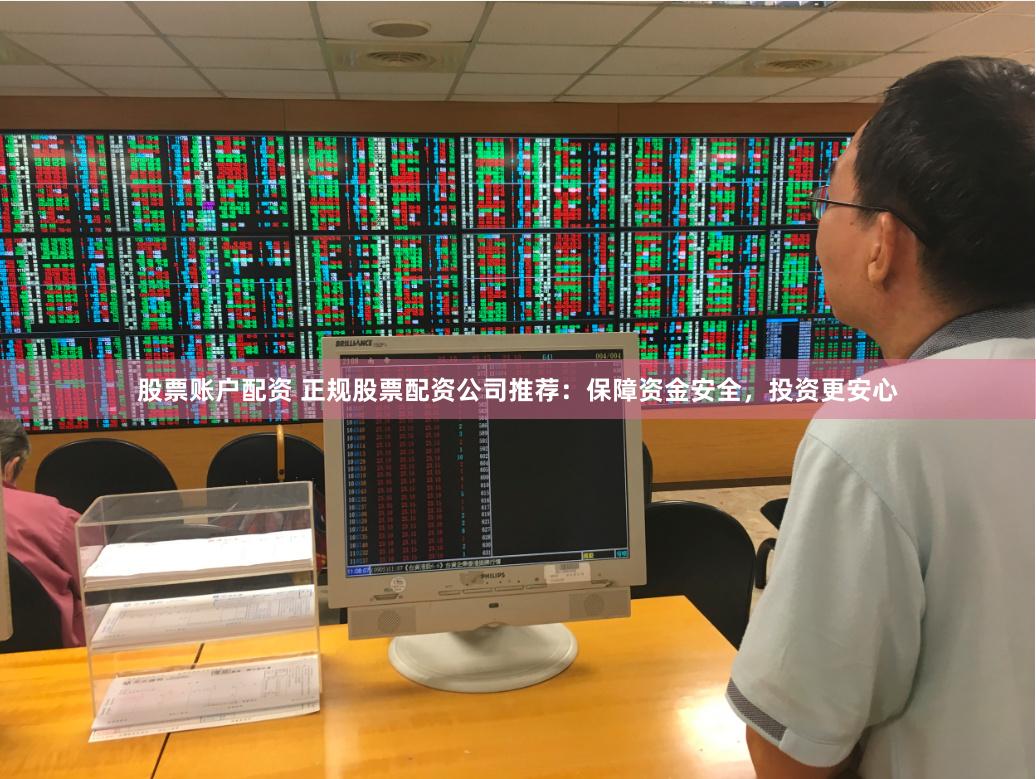 股票账户配资 正规股票配资公司推荐：保障资金安全，投资更安心