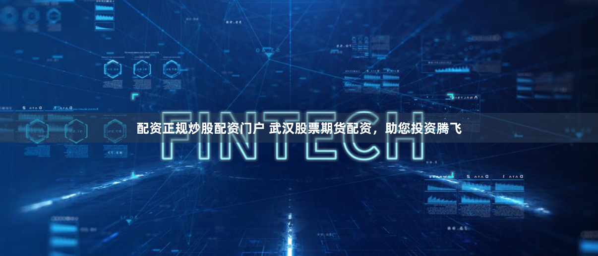 配资正规炒股配资门户 武汉股票期货配资，助您投资腾飞