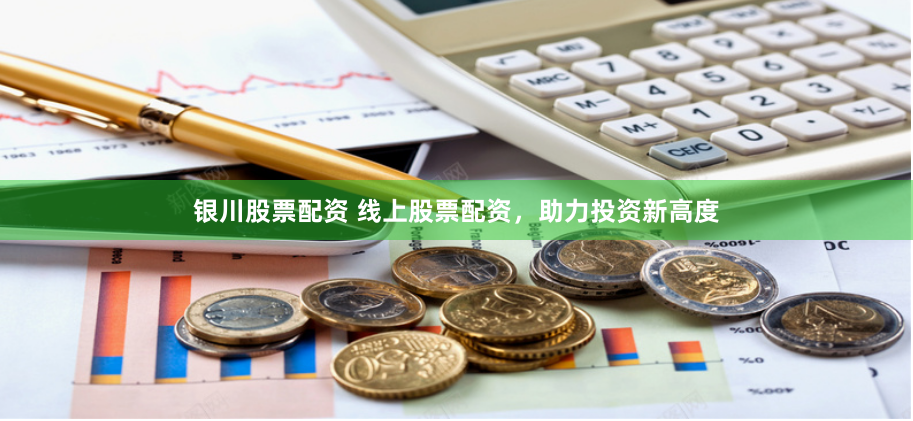 银川股票配资 线上股票配资，助力投资新高度