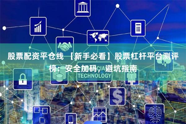 股票配资平仓线 【新手必看】股票杠杆平台测评榜:安全加码,避坑指南