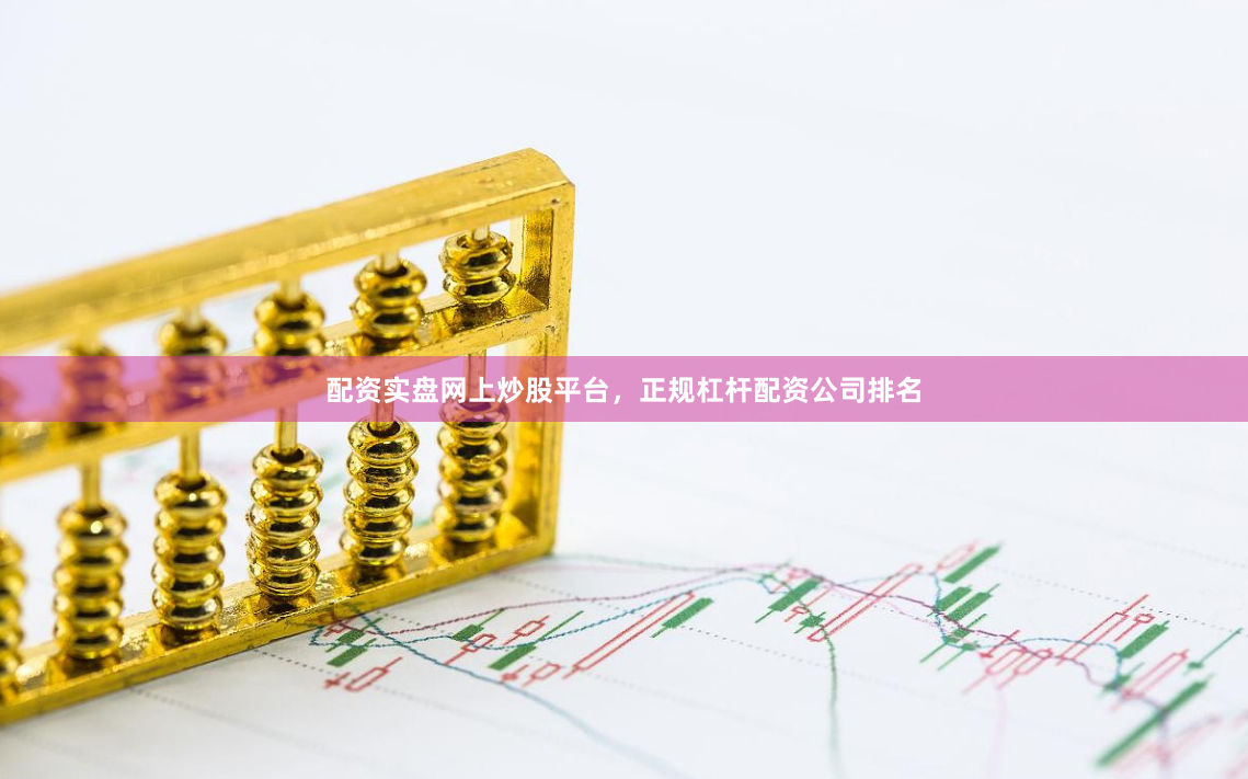 配资实盘网上炒股平台，正规杠杆配资公司排名