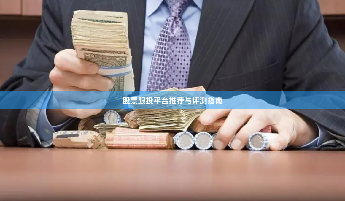 股票跟投平台推荐与评测指南