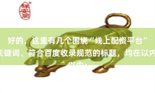 好的，这里有几个围绕“线上配资平台”关键词、符合百度收录规范的标题，均在以内：
