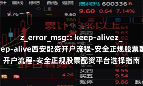 z_error_msg:: keep-alivez_error_msg:: keep-alive西安配资开户流程-安全正规股票配资平台选择指南