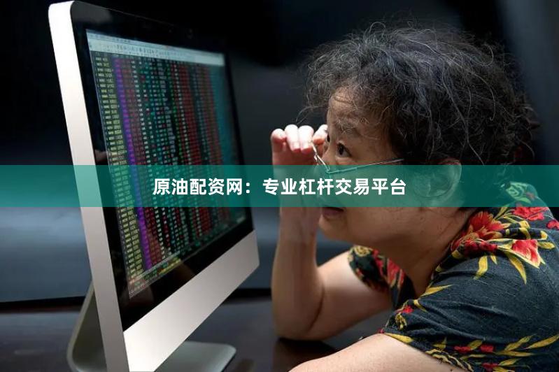 原油配资网：专业杠杆交易平台