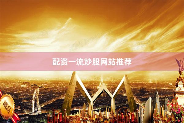 配资一流炒股网站推荐