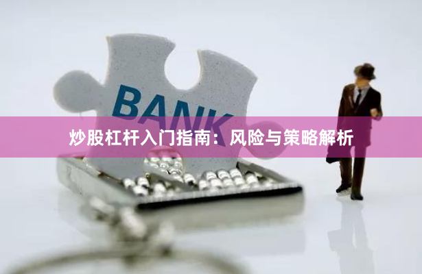 炒股杠杆入门指南：风险与策略解析