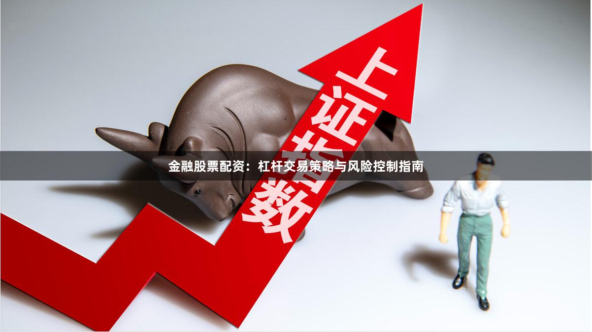 金融股票配资：杠杆交易策略与风险控制指南