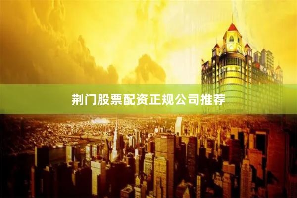 荆门股票配资正规公司推荐