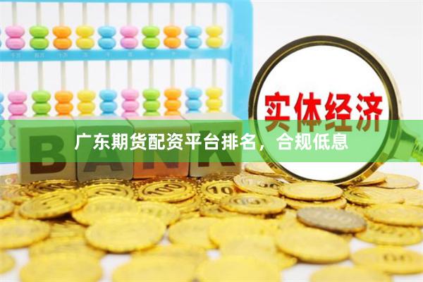 广东期货配资平台排名,合规低息