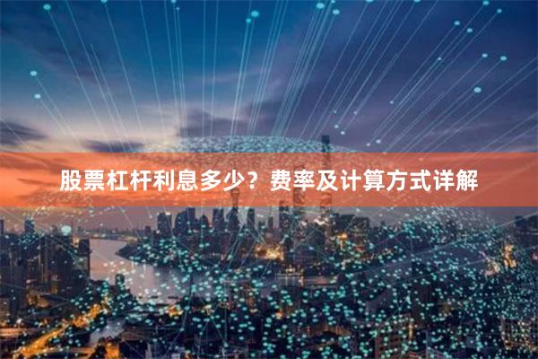 股票杠杆利息多少？费率及计算方式详解