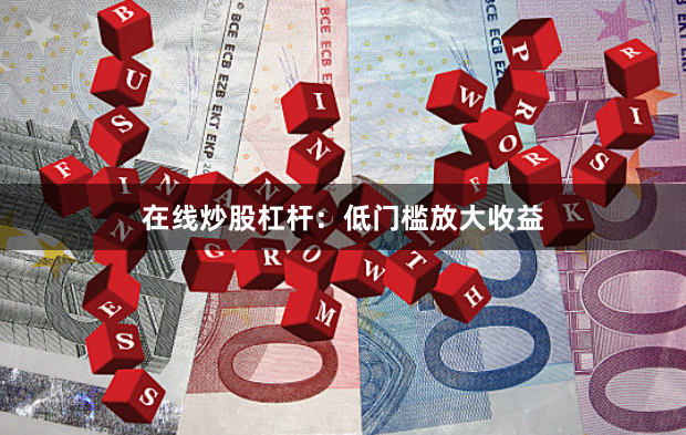 在线炒股杠杆：低门槛放大收益