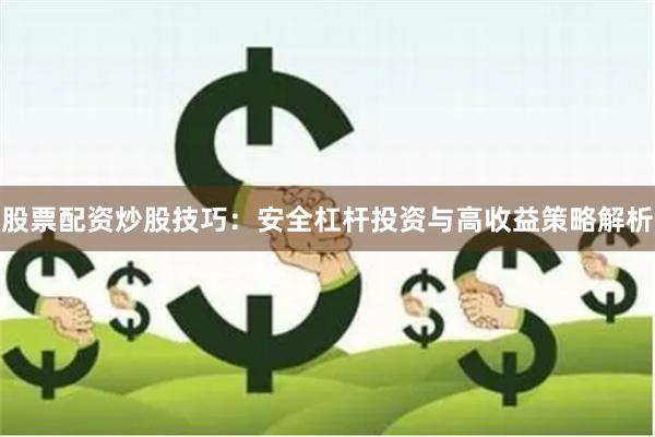 股票配资炒股技巧：安全杠杆投资与高收益策略解析