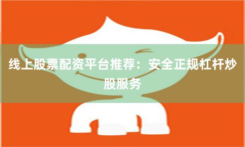 线上股票配资平台推荐：安全正规杠杆炒股服务