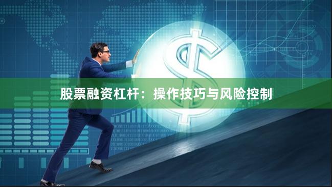 股票融资杠杆：操作技巧与风险控制