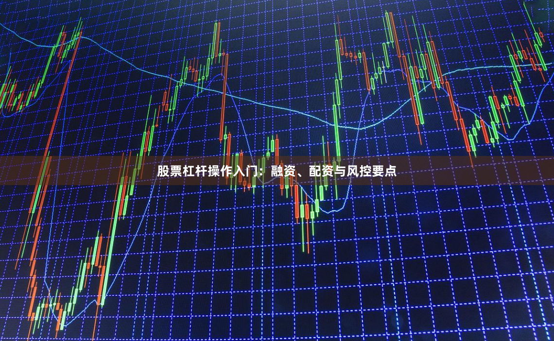 股票杠杆操作入门：融资、配资与风控要点