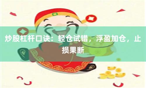 炒股杠杆口诀:轻仓试错,浮盈加仓,止损果断