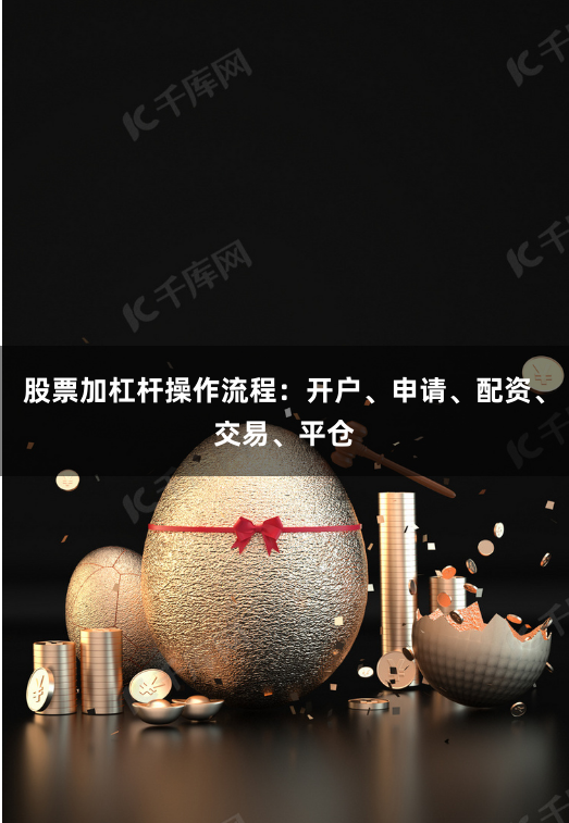 股票加杠杆操作流程：开户、申请、配资、交易、平仓