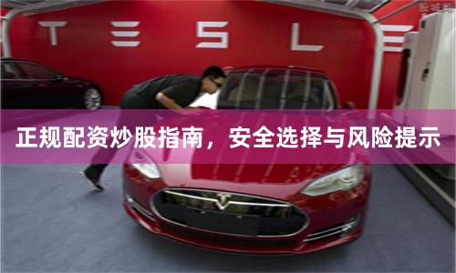 正规配资炒股指南，安全选择与风险提示